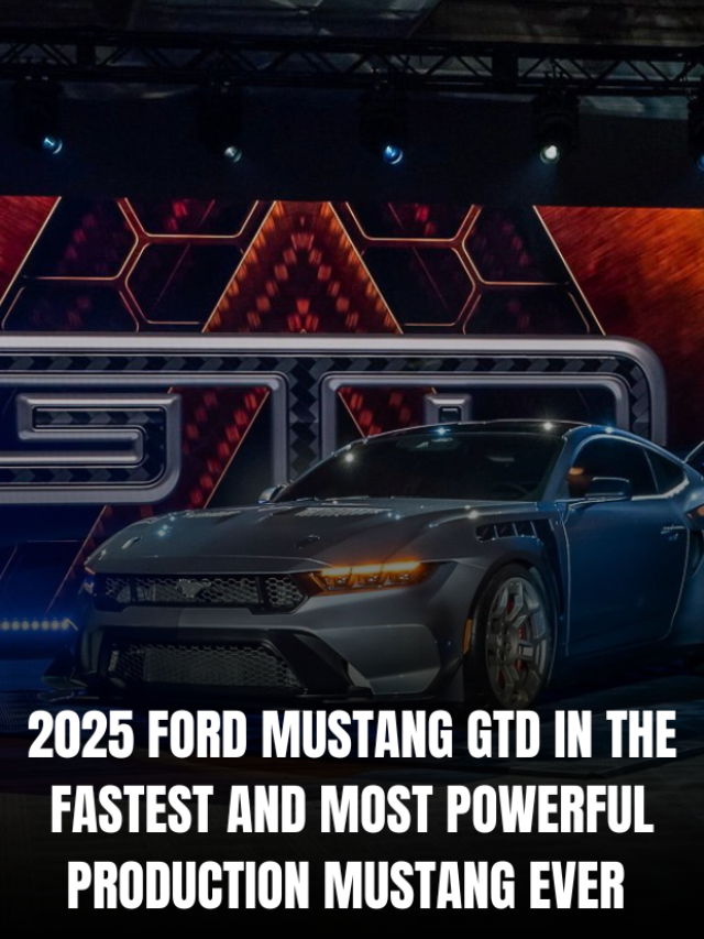 2025 FORD MUSTANG GTD IN THE FASTEST AND MOST POWERFUL PRODUCTION MUSTANG EVER